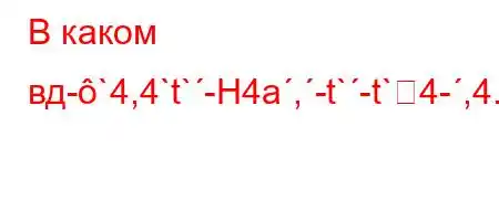 В каком вд-`4,4`t`-H4a,-t`-t`4-,4.,4`4,4/t-4,